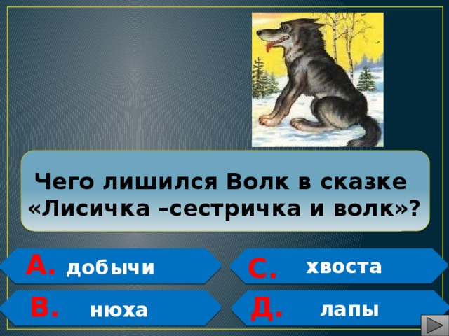  Чего лишился Волк в сказке  «Лисичка –сестричка и волк»? А. С.   хвоста добычи   Д. В.   лапы   нюха 