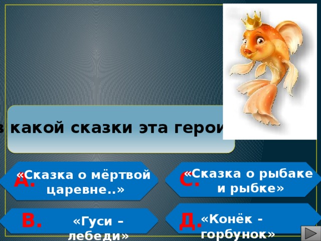  Из какой сказки эта героиня?   «Сказка о рыбаке и рыбке» С. «Сказка о мёртвой  царевне..» А.    Д. В.  «Конёк - горбунок»   «Гуси – лебеди» 