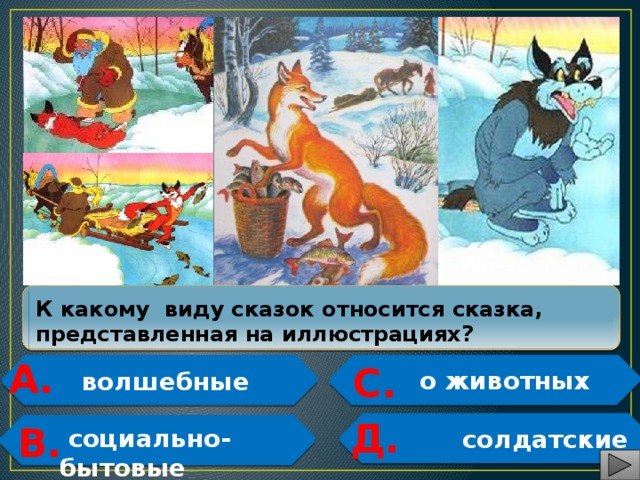  К какому виду сказок относится сказка, представленная на иллюстрациях? А.  С.  о животных  волшебные   Д.  В.   социально-бытовые  солдатские   