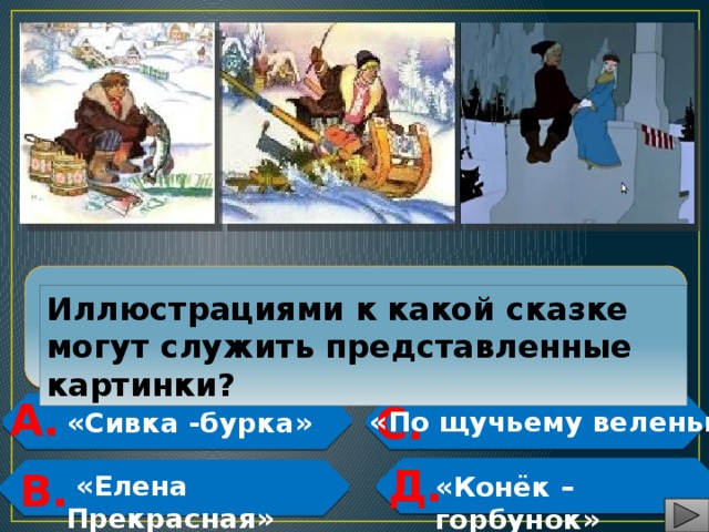  Иллюстрациями к какой сказке могут служить представленные картинки? А. С.   «По щучьему веленью»  «Сивка -бурка»   Д.  В.   «Елена Прекрасная» «Конёк – горбунок»   