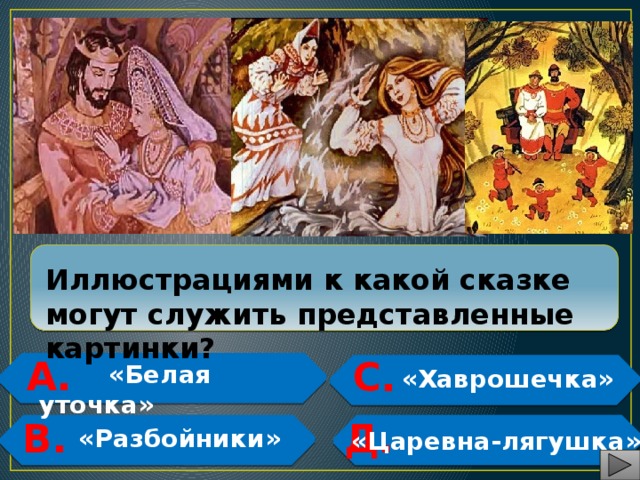  Иллюстрациями к какой сказке могут служить представленные картинки? А. С.   «Белая уточка»  «Хаврошечка»   В. Д.   «Разбойники»   «Царевна-лягушка» 