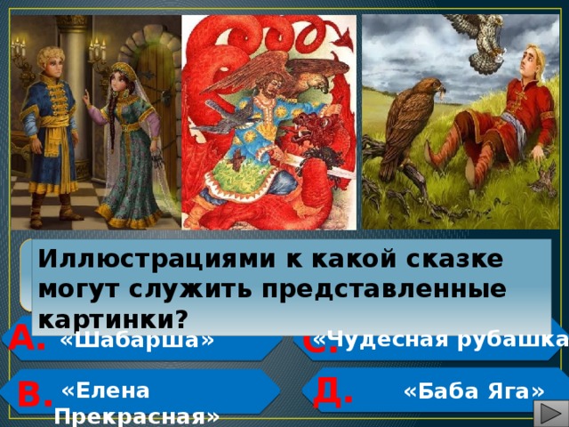  Иллюстрациями к какой сказке могут служить представленные картинки? А. С.   «Чудесная рубашка»  «Шабарша»   Д.  В.   «Елена Прекрасная»  «Баба Яга»   