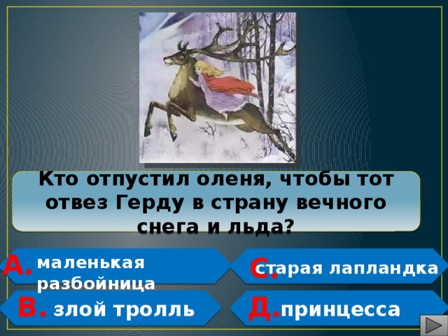 Кто отпустил оленя, чтобы тот отвез Герду в страну вечного снега и льда? А.  С.  маленькая разбойница  старая лапландка   В. Д.   злой тролль  принцесса   