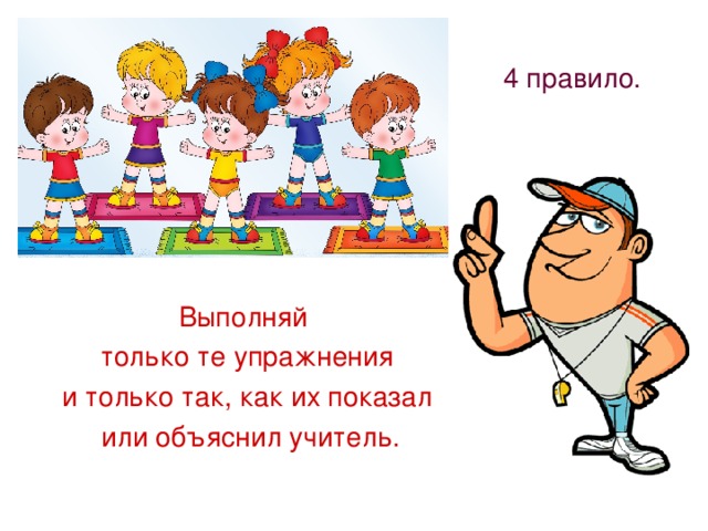 4 правило. Выполняй только те упражнения и только так, как их показал или объяснил учитель. 