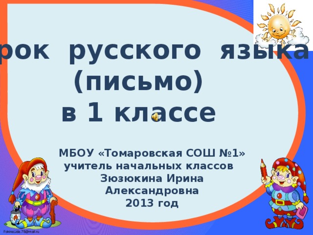 Урок русского языка (письмо) в 1 классе МБОУ «Томаровская СОШ №1» учитель начальных классов Зюзюкина Ирина Александровна 2013 год 