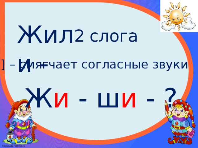Жили - 2 слога [и] – смягчает согласные звуки Ж и - ш и  - ? 