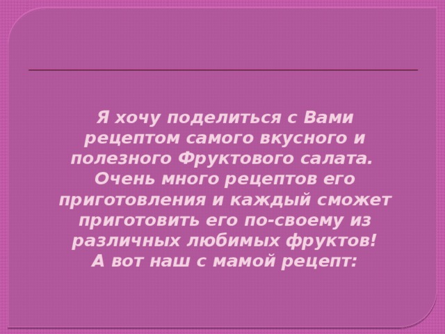    Я хочу поделиться с Вами рецептом самого вкусного и полезного Фруктового салата.  Очень много рецептов его приготовления и каждый сможет приготовить его по-своему из различных любимых фруктов!  А вот наш с мамой рецепт: 