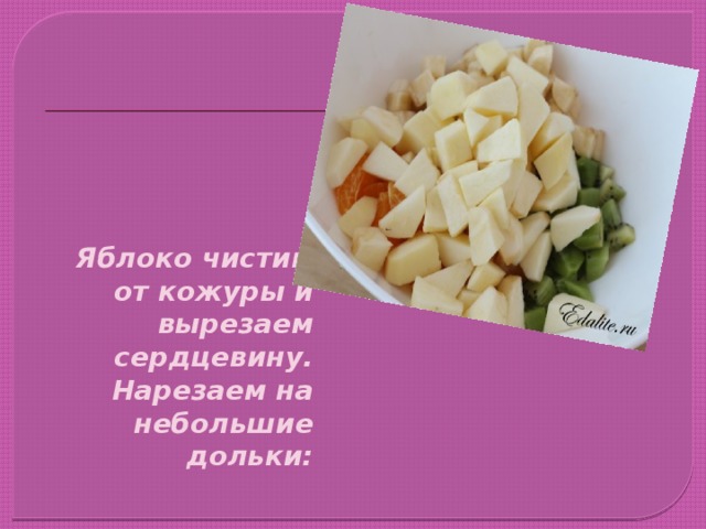 Яблоко чистим от кожуры и вырезаем сердцевину. Нарезаем на небольшие дольки: 