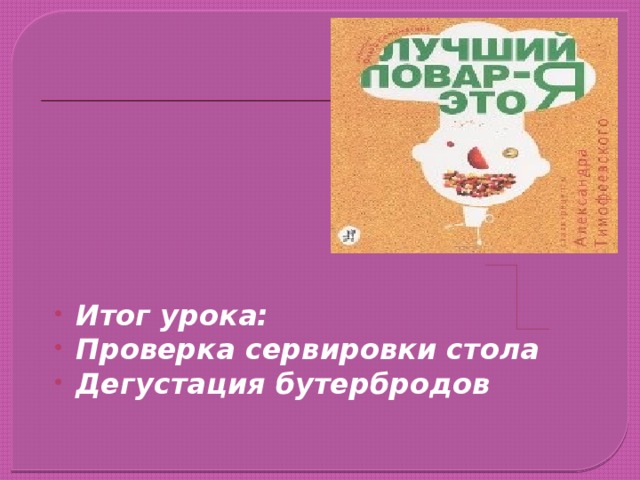      Итог урока: Проверка сервировки стола Дегустация бутербродов 