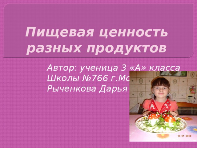 Пищевая ценность разных продуктов Автор: ученица 3 «А» класса Школы №766 г.Москвы Рыченкова Дарья 