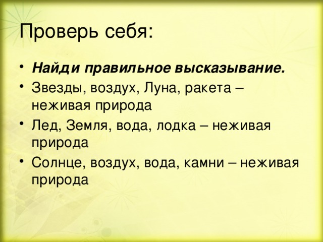 Проверь себя: Найди правильное высказывание. Звезды, воздух, Луна, ракета – неживая природа Лед, Земля, вода, лодка – неживая природа Солнце, воздух, вода, камни – неживая природа 