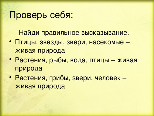 Проверь себя:  Найди правильное высказывание. Птицы, звезды, звери, насекомые – живая природа Растения, рыбы, вода, птицы – живая природа Растения, грибы, звери, человек – живая природа 