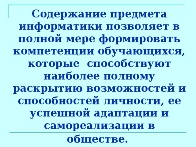 Содержание предмета информатики позволяет в полной мере формировать компетенции обучающихся, которые способствуют наиболее полному раскрытию возможностей и способностей личности, ее успешной адаптации и самореализации в обществе.  
