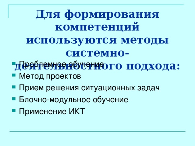 Для формирования компетенций используются методы системно-деятельностного подхода: Проблемное обучение Метод проектов Прием решения ситуационных задач Блочно-модульное обучение Применение ИКТ  