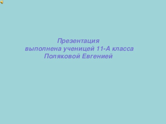 Презентация  выполнена ученицей 11-А класса  Поляковой Евгенией 