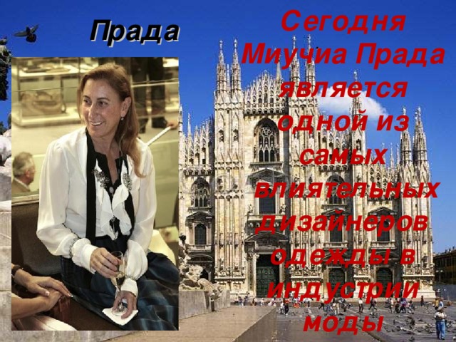 Прада Сегодня Миучиа Прада является одной из самых  влиятельных дизайнеров одежды в индустрии моды . 