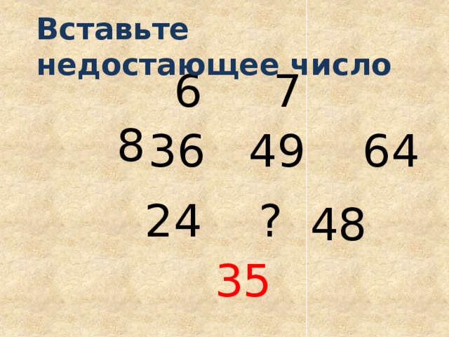 Вставьте недостающее число  6 7 8  36 49 64 24 ? 48 35 