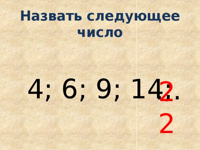 Назвать следующее число 4; 6; 9; 14; … 22 