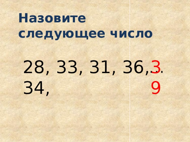 Назовите следующее число 28, 33, 31, 36, 34, 39 … 
