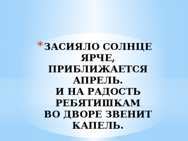 ЗАСИЯЛО СОЛНЦЕ ЯРЧЕ,  ПРИБЛИЖАЕТСЯ АПРЕЛЬ.  И НА РАДОСТЬ РЕБЯТИШКАМ  ВО ДВОРЕ ЗВЕНИТ КАПЕЛЬ. 