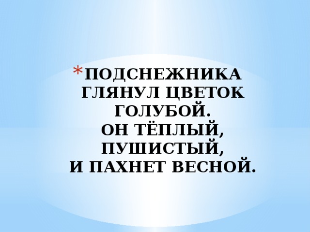 ПОДСНЕЖНИКА ГЛЯНУЛ ЦВЕТОК ГОЛУБОЙ.  ОН ТЁПЛЫЙ, ПУШИСТЫЙ,  И ПАХНЕТ ВЕСНОЙ. 
