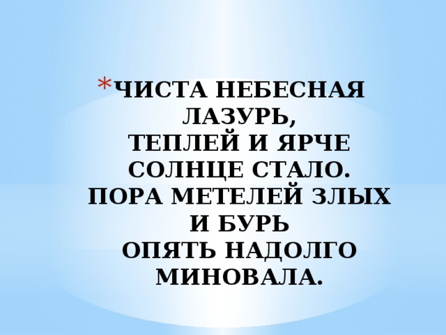 ЧИСТА НЕБЕСНАЯ ЛАЗУРЬ,  ТЕПЛЕЙ И ЯРЧЕ СОЛНЦЕ СТАЛО.  ПОРА МЕТЕЛЕЙ ЗЛЫХ И БУРЬ  ОПЯТЬ НАДОЛГО МИНОВАЛА. 