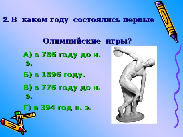 2.  В каком году состоялись первые  Олимпийские игры?   А) в 786 году до н. э. Б) в 1896 году. В) в 776 году до н. э. Г) в 394 год н. э. 