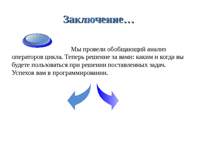 Заключение…    Мы провели обобщающий анализ операторов цикла. Теперь решение за вами: каким и когда вы будете пользоваться при решении поставленных задач.  Успехов вам в программировании. 