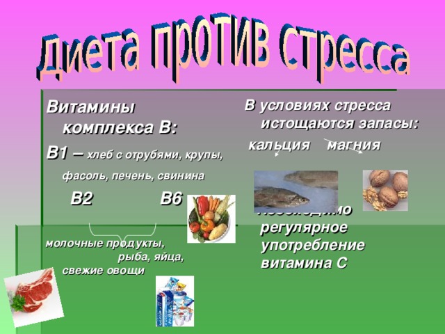 Витамины комплекса В: В1 – хлеб с отрубями, крупы, фасоль, печень, свинина   В2 В6  молочные продукты, рыба, яйца, свежие овощи  В условиях стресса истощаются запасы:  кальция магния    Необходимо регулярное употребление витамина С  