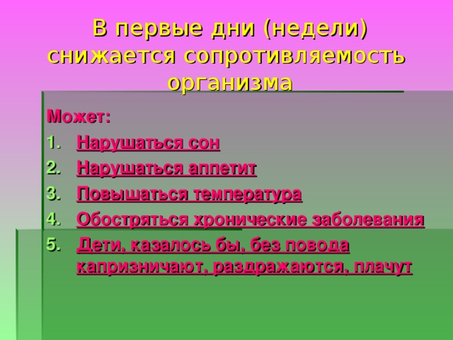 В первые дни (недели) снижается сопротивляемость  организма Может: Нарушаться сон Нарушаться аппетит Повышаться температура Обостряться хронические заболевания Дети, казалось бы, без повода капризничают, раздражаются, плачут  