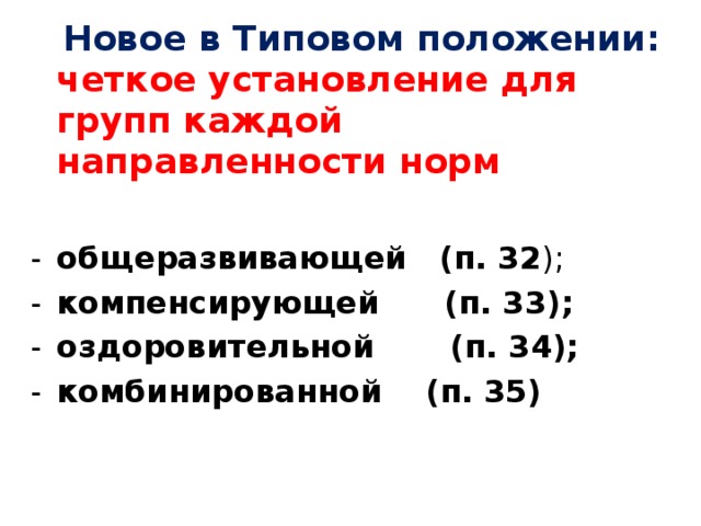 Новое в Типовом положении: четкое установление для групп каждой направленности норм  общеразвивающей (п. 32 ); компенсирующей (п. 33); оздоровительной (п. 34); комбинированной (п. 35)  