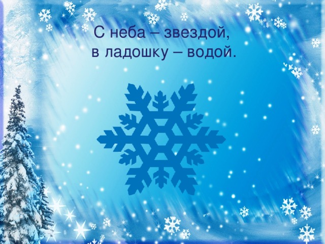 С неба – звездой,  в ладошку – водой.