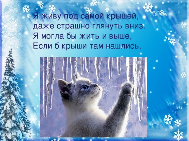 Я живу под самой крышей,  даже страшно глянуть вниз.  Я могла бы жить и выше,  Если б крыши там нашлись.