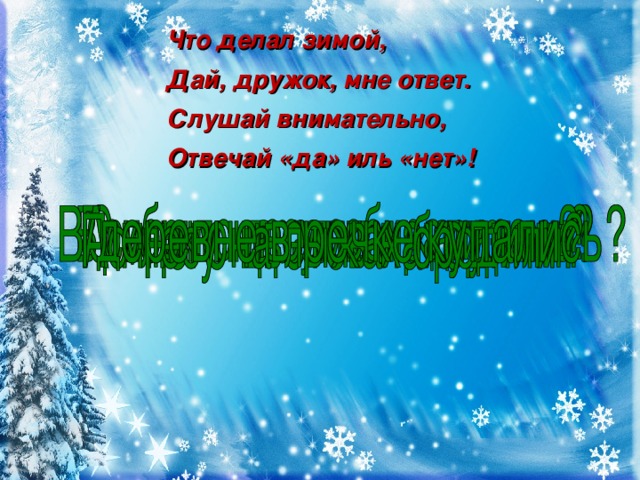 Что делал зимой, Дай, дружок, мне ответ. Слушай внимательно, Отвечай «да» иль «нет»!