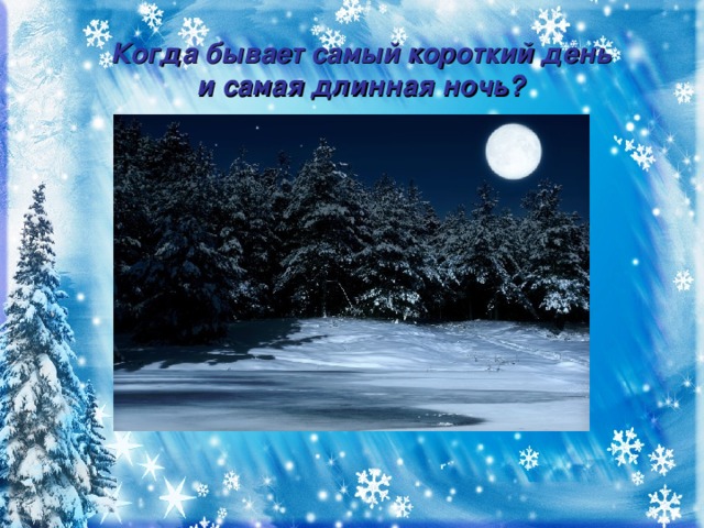 Когда бывает самый короткий день и самая длинная ночь? Зимой, 22 декабря.
