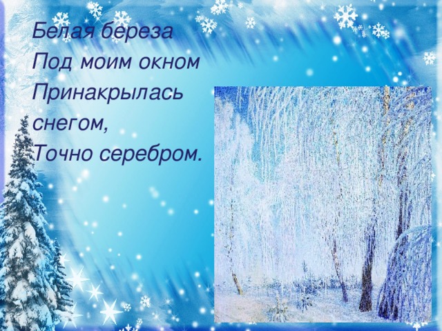 Белая береза  Под моим окном  Принакрылась  снегом,  Точно серебром.