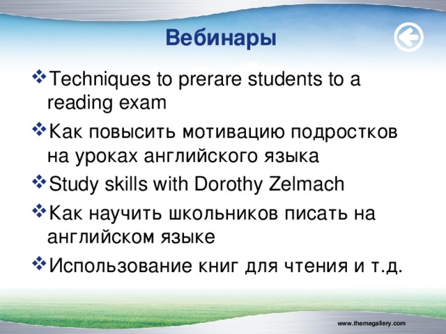 Вебинары Techniques to prerare students to a reading exam Как повысить мотивацию подростков на уроках английского языка Study skills with Dorothy Zelmach Как научить школьников писать на английском яз ы ке Использование книг для чтения и т.д. www.themegallery.com 