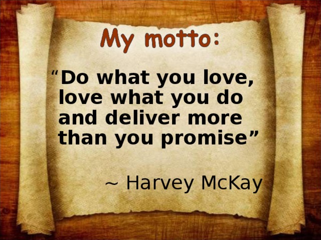 “ Do what you love, love what you do and deliver more than you promise”   ~ Harvey McKay 