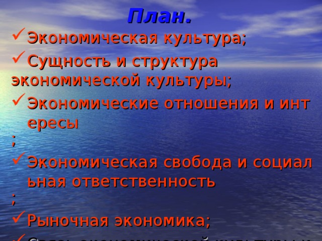 План. Экономическая культура ; Сущность и структура  экономической культуры ; Экономические отношения и интересы ; Экономическая свобода и социальная ответственность ; Рыночная экономика ; Связь экономической культуры и деятельности. 