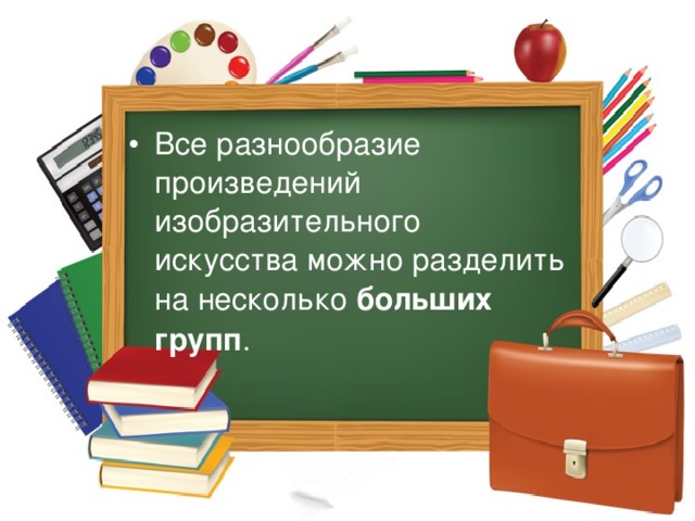 Все разнообразие произведений изобразительного искусства можно разделить на несколько больших групп . 