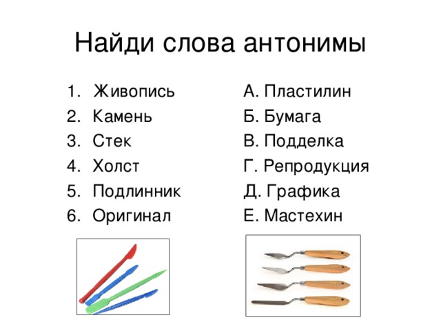 Живопись Камень Стек Холст Подлинник Оригинал А. Пластилин Б. Бумага В. Подделка Г. Репродукция Д. Графика Е. Мастехин Есть ли слова, которые вы слышите впервые? Вы не знает что такое мастехин? Для чего он нужен? 