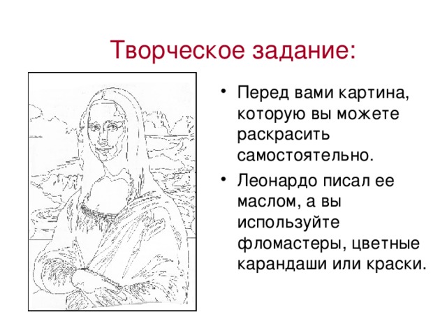 Творческое задание: Перед вами картина, которую вы можете раскрасить самостоятельно. Леонардо писал ее маслом, а вы используйте фломастеры, цветные карандаши или краски. 