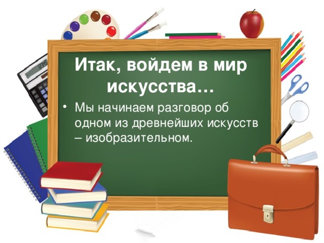 Итак, войдем в мир искусства… Мы начинаем разговор об одном из древнейших искусств – изобразительном. 
