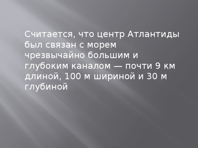 Считается, что центр Атлантиды был связан с морем чрезвычайно большим и глубоким каналом — почти 9 км длиной, 100 м шириной и 30 м глубиной 