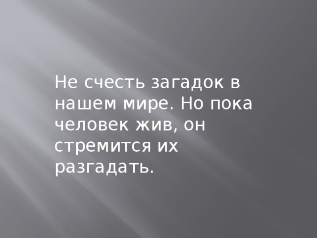 Не счесть загадок в нашем мире. Но пока человек жив, он стремится их разгадать. 