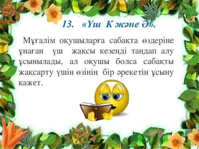  Мұғалім оқушыларға сабақта өздеріне ұнаған үш жақсы кезеңді таңдап алу ұсынылады, ал оқушы болса сабақты жақсарту үшін өзінің бір әрекетін ұсыну қажет. 