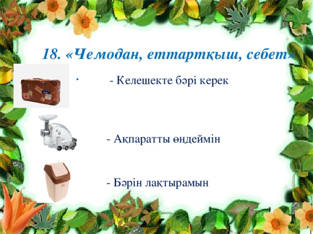 18. «Чемодан, еттартқыш, себет»  - Келешекте бәрі керек  - Ақпаратты өңдеймін  - Бәрін лақтырамын 