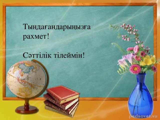 Тыңдағандарыңызға рахмет ! Сәттілік тілеймін ! 
