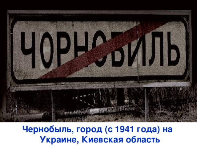 Чернобыль, город (с 1941 года) на  Украине, Киевская область 