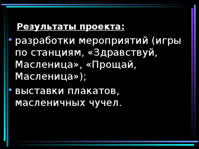  Результаты проекта: разработки мероприятий (игры по станциям, «Здравствуй, Масленица», «Прощай, Масленица»); выставки плакатов, масленичных чучел. 